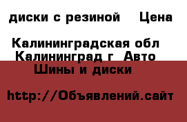 диски с резиной. › Цена ­ 15 000 - Калининградская обл., Калининград г. Авто » Шины и диски   